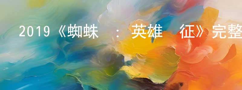 陳秀梅發布2019《蜘蛛俠：英雄遠征》完整版電影/在線觀看/百度云-美劇天堂